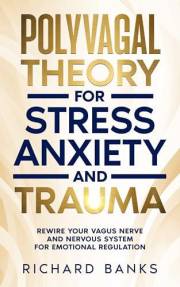 Polyvagal Theory for Stress, Anxiety, and Trauma: Rewire Your Vagus Nerve and Nervous System for Emotional Regulation (Anxiet