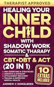 Healing Your Inner Child With Shadow Work, Somatic Therapy & CBT, DBT & ACT (20 in 1): 300+ Exercises & Strategies For Anxiou