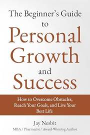 The Beginner's Guide to Personal Growth and Success: How to Overcome Obstacles, Reach Your Goals, and Live Your Best Life (Li
