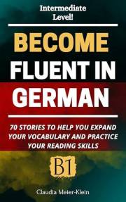 Become Fluent in German B1: 70 Stories to help you expand your vocabulary and practice your reading skills (German Edition)