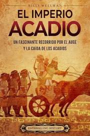 El Imperio acadio: Un fascinante recorrido por el auge y la caída de los acadios (Historia de Mesopotamia) (Spanish Edition)