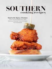 Southern Cooking Recipes: Nashville Spicy Chicken is the Only the Beginning; Taste Delicious American Cuisine Straight from T