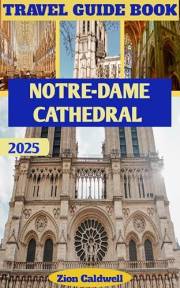 Notre-dame Cathedral Travel Guide : A Journey Through Time and Art (World Tour Book 8)