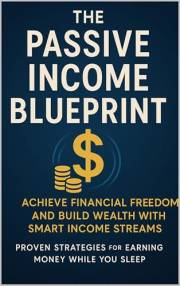 The Easy Passive Income Blueprint: Achieve Financial Freedom and Build Wealth with Smart Income Streams