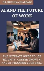 AI and the Future of Work: How to Adapt, Thrive, and Succeed in an Automated World: The Ultimate Guide to Job Security, Caree