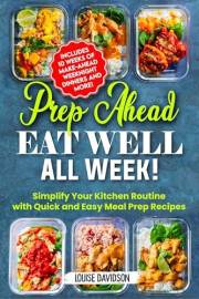 Prep Ahead, Eat Well All Week: Simplify Your Kitchen Routine with Quick and Easy Meal Prep Recipes - Includes 10 Weeks of Mak
