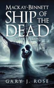 Mackay-Bennett: Ship of the Dead: After Titanic: A Historical Drama Set After the Titanic Disaster