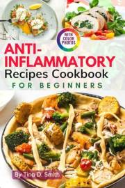 Anti-Inflammatory Recipes Cookbook for Beginners: Easy, Step-by-Step Meals with Pictures to Reduce Inflammation and Boost Hea