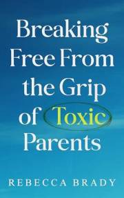 Breaking Free From the Grip of Toxic Parents: How to Recognize and Escape Toxic People, Narcissistic Abuse, Bad Parenting and