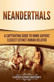 Neanderthals: A Captivating Guide to Homo Sapiens’ Closest Extinct Human Relative (Exploring the Past)