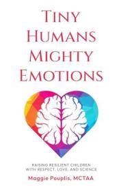 Tiny Humans Mighty Emotions: Raising Resilient Children with Respect, Love, and Science