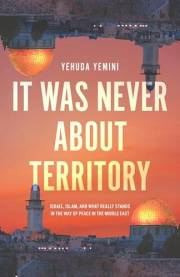 It Was Never About Territory: Israel, Islam, and What Really Stands in the Way of Peace in the Middle East
