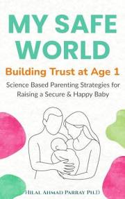 My Safe World - Building Trust at Age 1: Science-Based Parenting Strategies for Raising a Secure & Happy Baby (Parenting Book