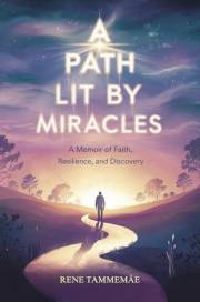 A PATH LIT BY MIRACLES: A Memoir of Faith, Resilience and Discovery