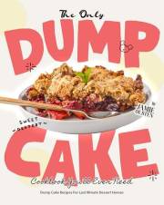 The Only Dump Cake Cookbook You'll Ever Need: Dump Cake Recipes For Last Minute Dessert Heroes