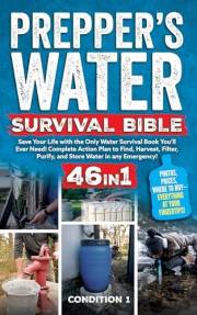 PREPPER’S WATER SURVIVAL BIBLE: Save Your Life with the Only Water Survival Book You’ll Ever Need! Complete Action Plan to Fi