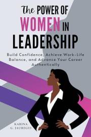 The Power of Women in Leadership: Build Confidence, Achieve Work-Life Balance, and Advance Your Career Authentically (LEAD WI