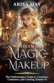 A Touch of Magic and Makeup: A Villainess Reborn Novel (The Noblewoman's Guide to Cosmetics, Commerce, and Courting Disaster