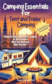 Camping Essentials for Tent and Trailer Camping: Required Gear for Families, Couples or Solo Campers What You Need and What Y