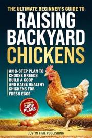 The Ultimate Beginner's Guide to Raising Backyard Chickens: An 8-Step Plan to Select the Best Breeds, Build a Coop, and Harve