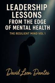 Leadership Lessons from the Edge of Mental Health: The Resilient Mind Vol 1 (The Resilient Mind Series)