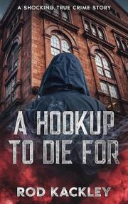 A Hookup To Die For: A Shocking True Crime Story