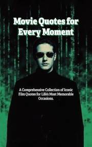 Movie Quotes for Every Moment: A Comprehensive Collection of Iconic Film Quotes for Life’s Most Memorable Occasions