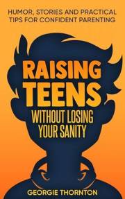 Raising Teens Without Losing Your Sanity: Humor, Stories and Practical Tips for Confident Parenting (Parenting Teens)