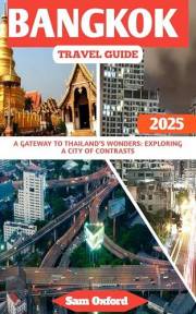 Bangkok Travel Guide : A Gateway To Thailand’s Wonders: Exploring A City Of Contrasts (Global Adventure Guide Book 33)