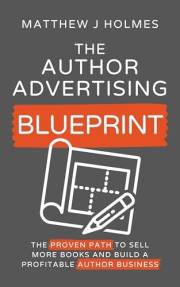 The Author Advertising Blueprint: The Proven Path To Sell More Books And Build A Profitable Author Business