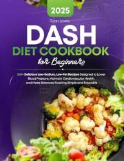 DASH Diet Cookbook for Beginners: 200+ Delicious Low-Sodium, Low-Fat Recipes Designed to Lower Blood Pressure, Maintain Cardi
