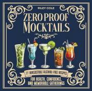 Zero Proof Mocktails: 77 Irresistible Alcohol-Free Recipes for Health, Confidence, and Memorable Gatherings