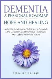 Dementia A Personal Roadmap to Hope and Healing: Explore Groundbreaking Advances in Research, Early Detection, and Innovative