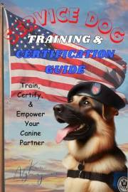 Service Dog Training & Certification Guide: Train, Certify, and Empower Your Canine Partner
