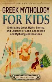 Greek Mythology for Kids: Enthralling Greek Myths, Stories, and Legends of Gods, Goddesses, and Mythological Creatures (Trave