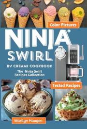 Ninja Swirl by CREAMi Cookbook: The Ninja Swirl Recipes Collection for Ice Cream, Soft Serve, Frozen Yogurt, Fruit Whips, Sor