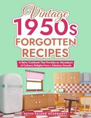 Vintage 1950s Forgotten Recipes: A Retro Cookbook That Provides an Abundance of Culinary Delights From a Fabulous Decade (Vin