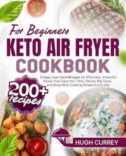 Keto Air Fryer Cookbook for Beginners: 200+ Crispy, Low-Carb Recipes for Effortless, Flavorful Meals That Save You Time, Deli