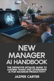New Manager AI Handbook: The Definitive Detailed Guide to Leading Teams and Leveraging AI for Maximum Productivity