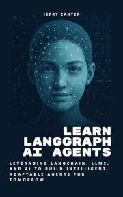 Learn LangGraph AI Agents: Leveraging LangChain, LLMs, and AI to Build Intelligent, Adaptable Agents for Tomorrow (LangGraph