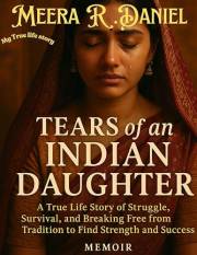 Tears of An Indian Daughter : A True Life Story of Struggle , Survival and Breaking Free From Tradition To Find Strength and