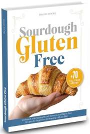 Sourdough Gluten Free: Cookbook with Baking Bread, Desserts, and Dairy-Free Recipes for Beginners Embracing a Clean Diet (Mas