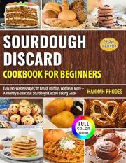 Sourdough Discard Cookbook for Beginners: Easy, No-Waste Recipes for Bread, Muffins, Waffles & More – A Healthy & Delicious S
