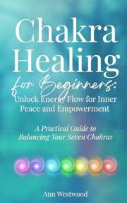 Chakra Healing for Beginners: Unlock Energy Flow for Inner Peace and Empowerment : A Practical Guide to Balancing Your Seven
