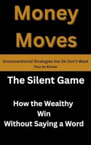 Money Moves: Unconventional Strategies the 1% Don't Want You to Know: The Silent Game: How the Wealthy Win Without Saying a W