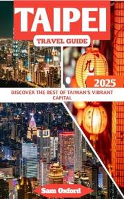 Taipei Travel Guide : Discover the Best of Taiwan's Vibrant Capital (Global Adventure Guide Book 35)