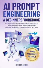 AI PROMPT ENGINEERING A BEGINNERS WORKBOOK : Quickly Learn the New Skill That's Replaced Coding & Created Millionaires From P