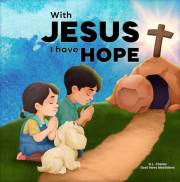 With Jesus I Have Hope: A Kid's Bible Story About Hope in the Resurrection of Jesus Our King, Featuring a Christian Lesson sh