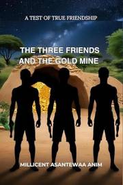 THE THREE FRIENDS AND THE GOLD MINE: A TEST OF TRUE FRIENDSHIP THE THREE FRIENDS AND THE GOLD MINE: A TEST OF TRUE FRIENDSHIP