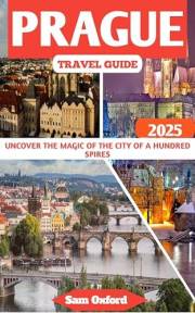Prague Travel Guide : Uncover The Magic Of The City Of A Hundred Spires (Global Adventure Guide Book 36)